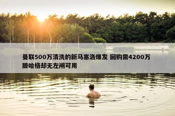 曼联500万清洗的新马塞洛爆发 回购需4200万 滕哈格却无左闸可用