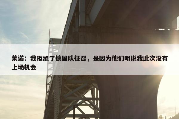 莱诺：我拒绝了德国队征召，是因为他们明说我此次没有上场机会