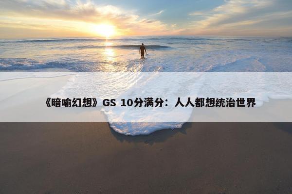 《暗喻幻想》GS 10分满分：人人都想统治世界