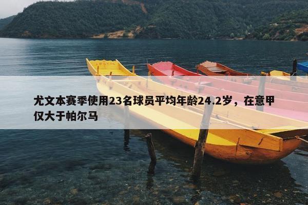 尤文本赛季使用23名球员平均年龄24.2岁，在意甲仅大于帕尔马