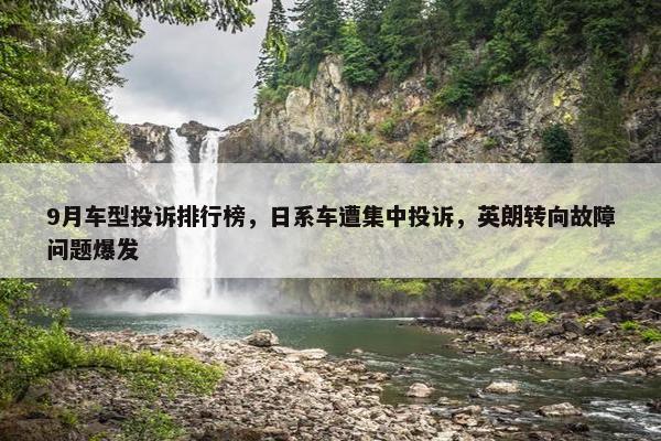 9月车型投诉排行榜，日系车遭集中投诉，英朗转向故障问题爆发