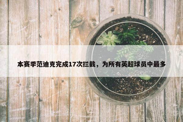 本赛季范迪克完成17次拦截，为所有英超球员中最多