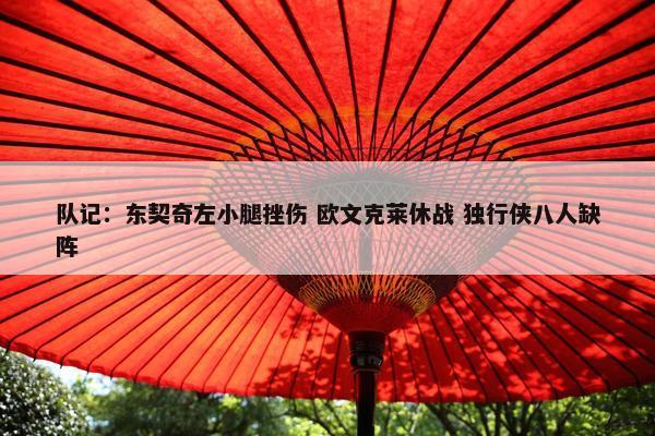 队记：东契奇左小腿挫伤 欧文克莱休战 独行侠八人缺阵