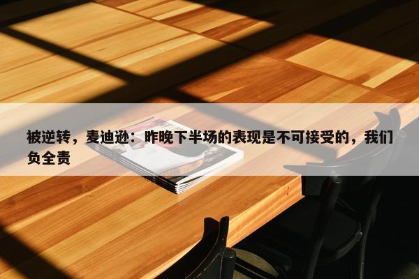 被逆转，麦迪逊：昨晚下半场的表现是不可接受的，我们负全责