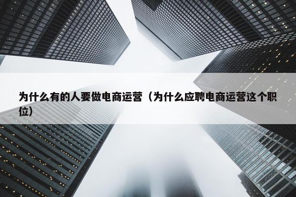 为什么有的人要做电商运营（为什么应聘电商运营这个职位）