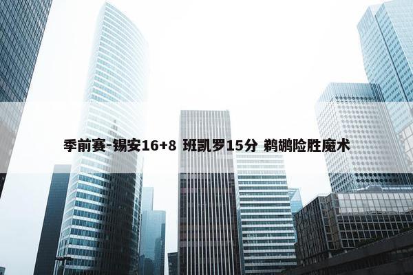 季前赛-锡安16+8 班凯罗15分 鹈鹕险胜魔术