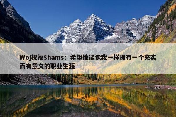 Woj祝福Shams：希望他能像我一样拥有一个充实而有意义的职业生涯