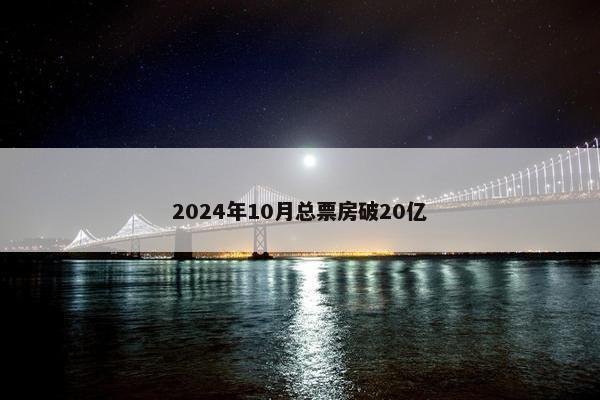 2024年10月总票房破20亿