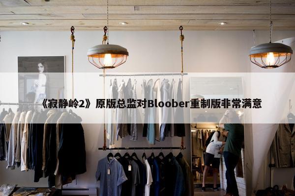 《寂静岭2》原版总监对Bloober重制版非常满意