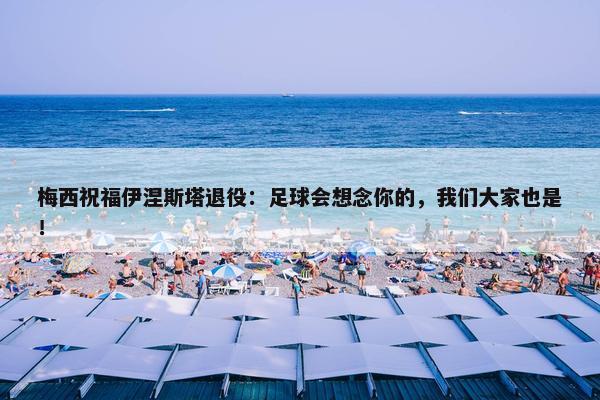 梅西祝福伊涅斯塔退役：足球会想念你的，我们大家也是！