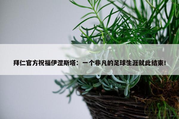 拜仁官方祝福伊涅斯塔：一个非凡的足球生涯就此结束！