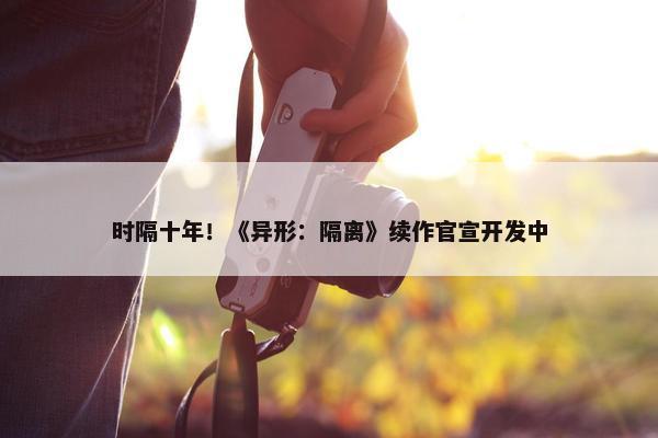 时隔十年！《异形：隔离》续作官宣开发中