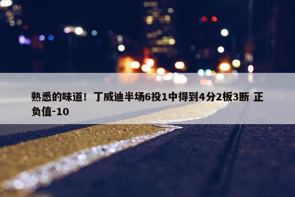 熟悉的味道！丁威迪半场6投1中得到4分2板3断 正负值-10