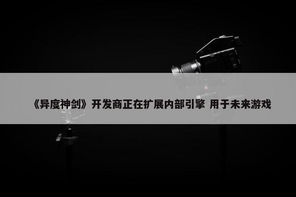 《异度神剑》开发商正在扩展内部引擎 用于未来游戏