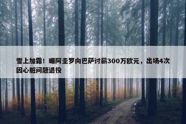 雪上加霜！曝阿圭罗向巴萨讨薪300万欧元，出场4次因心脏问题退役