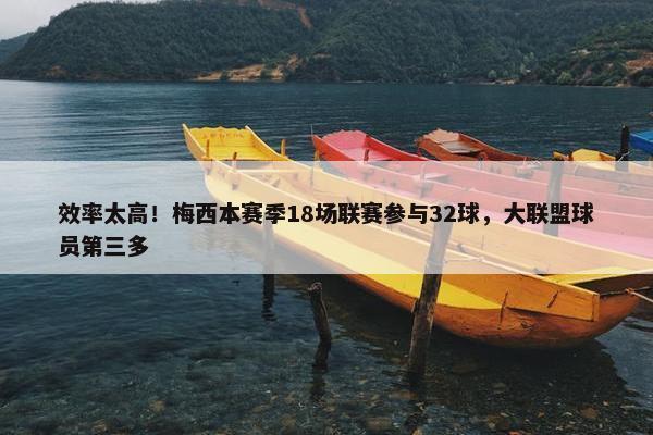 效率太高！梅西本赛季18场联赛参与32球，大联盟球员第三多