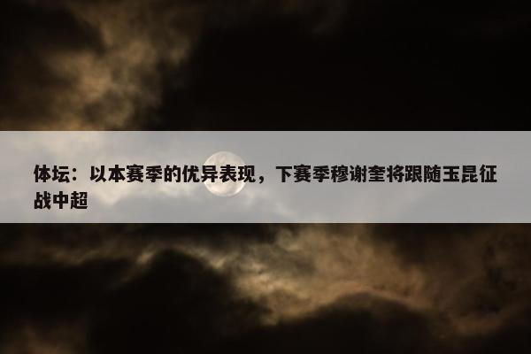 体坛：以本赛季的优异表现，下赛季穆谢奎将跟随玉昆征战中超