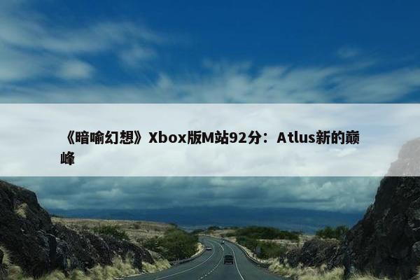 《暗喻幻想》Xbox版M站92分：Atlus新的巅峰