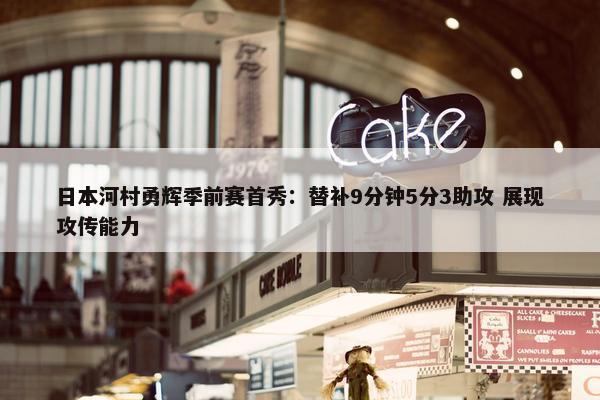 日本河村勇辉季前赛首秀：替补9分钟5分3助攻 展现攻传能力