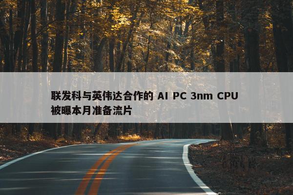 联发科与英伟达合作的 AI PC 3nm CPU 被曝本月准备流片