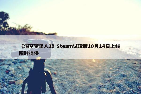 《深空梦里人2》Steam试玩版10月14日上线 限时提供