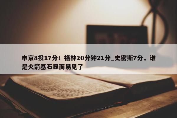 申京8投17分！格林20分钟21分_史密斯7分，谁是火箭基石显而易见了