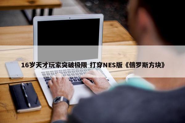 16岁天才玩家突破极限 打穿NES版《俄罗斯方块》