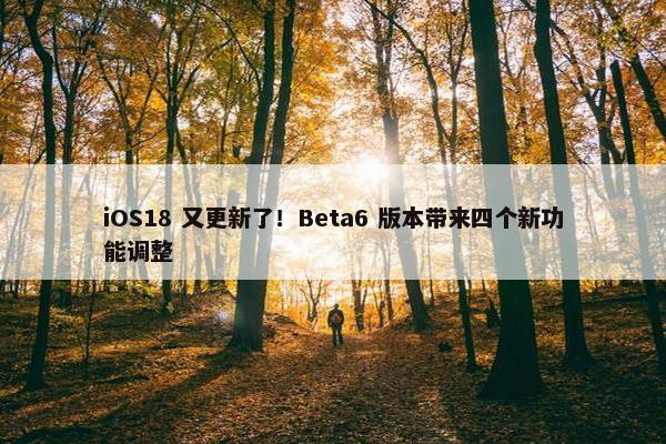 iOS18 又更新了！Beta6 版本带来四个新功能调整