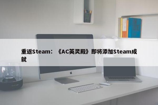 重返Steam：《AC英灵殿》即将添加Steam成就