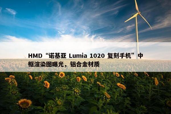 HMD“诺基亚 Lumia 1020 复刻手机”中框渲染图曝光，铝合金材质