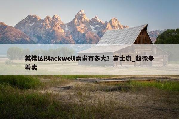 英伟达Blackwell需求有多大？富士康_超微争着卖