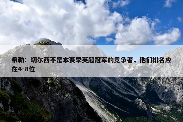 希勒：切尔西不是本赛季英超冠军的竞争者，他们排名应在4-8位