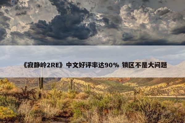 《寂静岭2RE》中文好评率达90% 锁区不是大问题