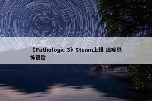 《Pathologic 3》Steam上线 瘟疫恐怖冒险