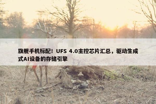 旗舰手机标配！UFS 4.0主控芯片汇总，驱动生成式AI设备的存储引擎