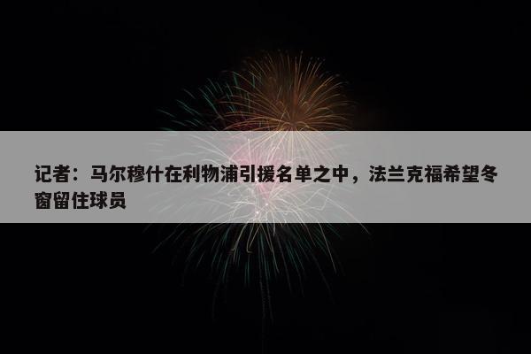 记者：马尔穆什在利物浦引援名单之中，法兰克福希望冬窗留住球员