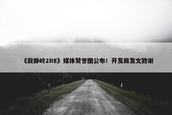 《寂静岭2RE》媒体赞誉图公布！开发商发文致谢