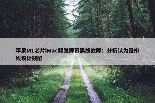 苹果M1芯片iMac频发屏幕黑线故障：分析认为是排线设计缺陷