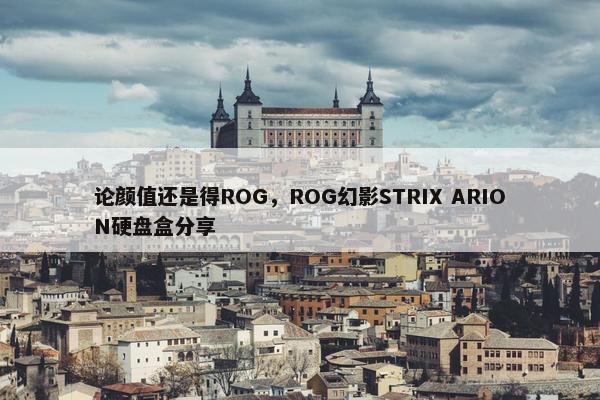 论颜值还是得ROG，ROG幻影STRIX ARION硬盘盒分享