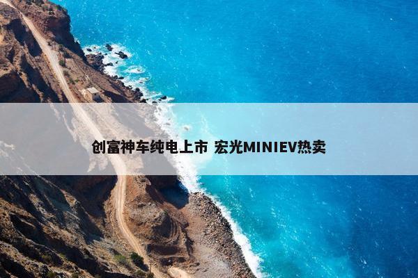 创富神车纯电上市 宏光MINIEV热卖