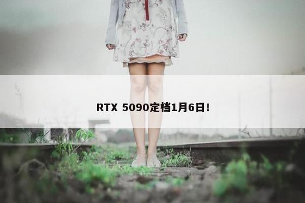 RTX 5090定档1月6日！