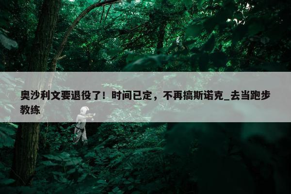 奥沙利文要退役了！时间已定，不再搞斯诺克_去当跑步教练