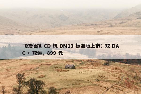 飞傲便携 CD 机 DM13 标准版上市：双 DAC + 双运，899 元