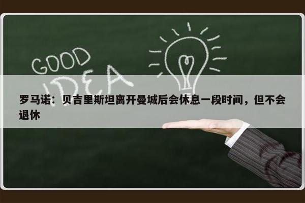 罗马诺：贝吉里斯坦离开曼城后会休息一段时间，但不会退休