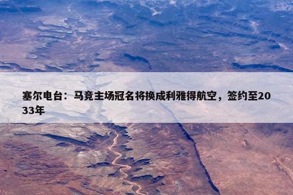 塞尔电台：马竞主场冠名将换成利雅得航空，签约至2033年