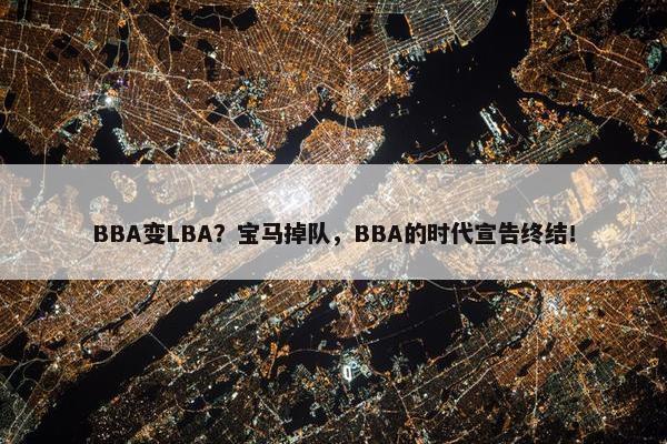 BBA变LBA？宝马掉队，BBA的时代宣告终结！