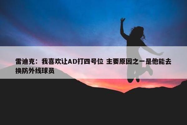 雷迪克：我喜欢让AD打四号位 主要原因之一是他能去换防外线球员