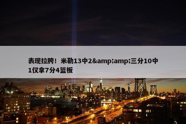 表现拉胯！米勒13中2&amp;三分10中1仅拿7分4篮板