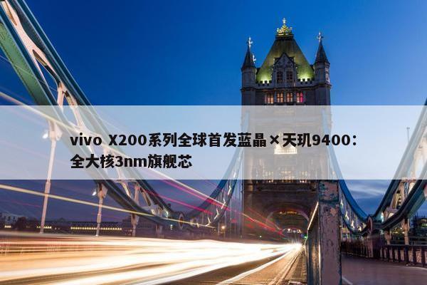 vivo X200系列全球首发蓝晶×天玑9400：全大核3nm旗舰芯