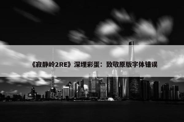 《寂静岭2RE》深埋彩蛋：致敬原版字体错误